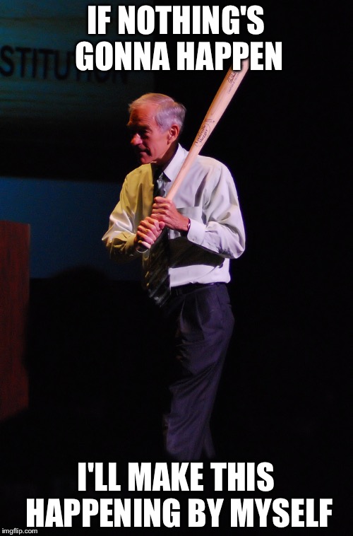 Ron Paul bat | IF NOTHING'S GONNA HAPPEN; I'LL MAKE THIS HAPPENING BY MYSELF | image tagged in ron paul bat | made w/ Imgflip meme maker