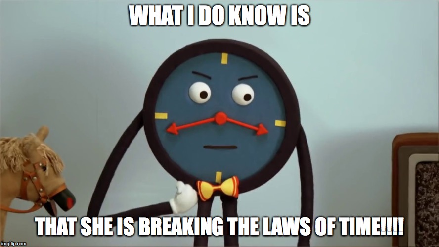WHAT I DO KNOW IS THAT SHE IS BREAKING THE LAWS OF TIME!!!! | made w/ Imgflip meme maker