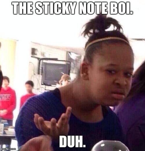 Black Girl Wat Meme | THE STICKY NOTE BOI. DUH. | image tagged in memes,black girl wat | made w/ Imgflip meme maker