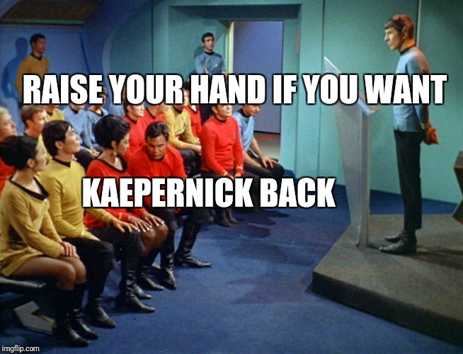 Star Trek Meeting | RAISE YOUR HAND IF YOU WANT KAEPERNICK BACK | image tagged in star trek meeting | made w/ Imgflip meme maker