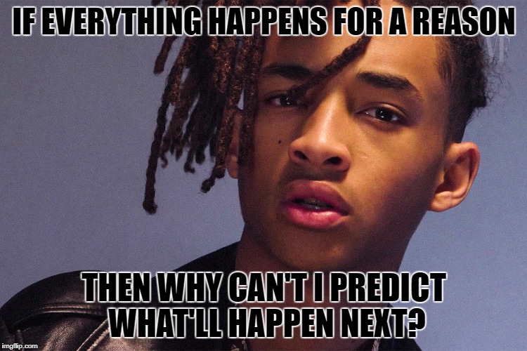 Jayden Smith | IF EVERYTHING HAPPENS FOR A REASON; THEN WHY CAN'T I PREDICT WHAT'LL HAPPEN NEXT? | image tagged in jayden smith | made w/ Imgflip meme maker