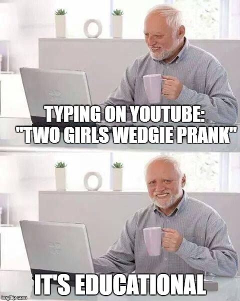 It's so funny I had to go to the bathroom to "laugh"! | TYPING ON YOUTUBE: "TWO GIRLS WEDGIE PRANK"; IT'S EDUCATIONAL | image tagged in memes,hide the pain harold,funny,youtube,old man | made w/ Imgflip meme maker