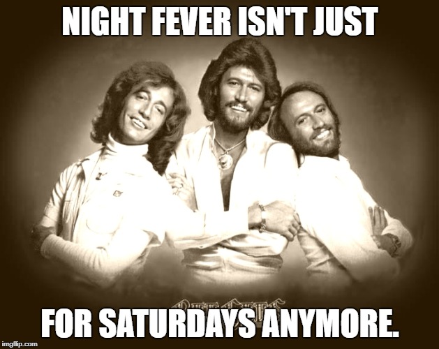 NIGHT FEVER ISN'T JUST FOR SATURDAYS ANYMORE. | made w/ Imgflip meme maker