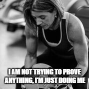 I AM NOT TRYING TO PROVE ANYTHING, I'M JUST DOING ME | made w/ Imgflip meme maker