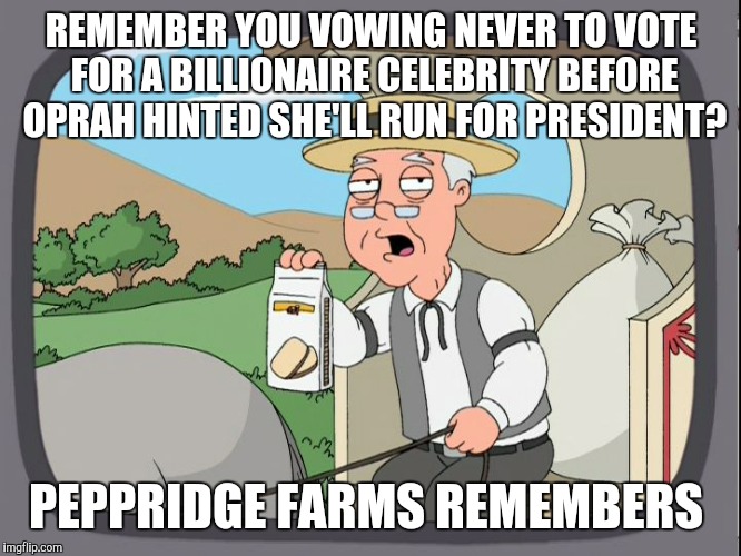 Peppridge farms remembers  | REMEMBER YOU VOWING NEVER TO VOTE FOR A BILLIONAIRE CELEBRITY BEFORE OPRAH HINTED SHE'LL RUN FOR PRESIDENT? PEPPRIDGE FARMS REMEMBERS | image tagged in peppridge farms remembers | made w/ Imgflip meme maker