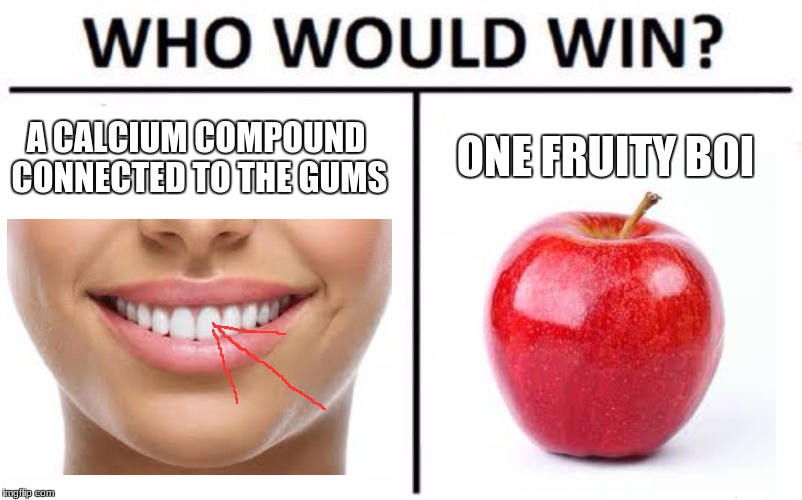 Who Would Win? Meme | ONE FRUITY BOI; A CALCIUM COMPOUND CONNECTED TO THE GUMS | image tagged in memes,who would win | made w/ Imgflip meme maker
