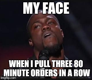 Kevin Hart Suspicious look |  MY FACE; WHEN I PULL THREE 80 MINUTE ORDERS IN A ROW | image tagged in kevin hart suspicious look | made w/ Imgflip meme maker