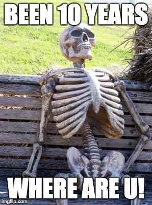 Waiting Skeleton | BEEN 10 YEARS; WHERE ARE U! | image tagged in memes,waiting skeleton | made w/ Imgflip meme maker
