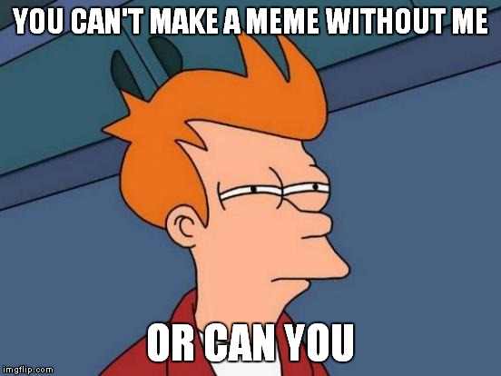 Futurama Fry Meme | YOU CAN'T MAKE A MEME WITHOUT ME OR CAN YOU | image tagged in memes,futurama fry | made w/ Imgflip meme maker