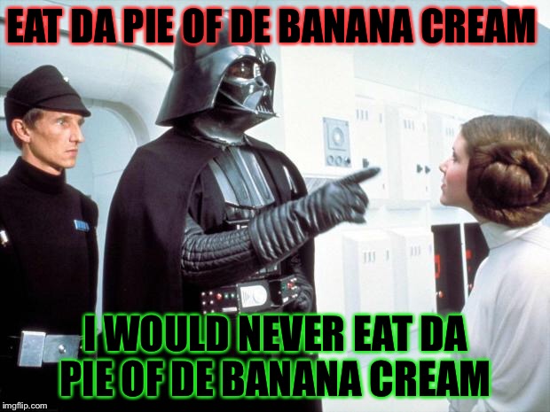 De pie of da banana cream  | EAT DA PIE OF DE BANANA CREAM; I WOULD NEVER EAT DA PIE OF DE BANANA CREAM | image tagged in princess leia,darth vader,banana power | made w/ Imgflip meme maker