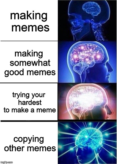 Expanding Brain Meme | making memes; making somewhat good memes; trying your hardest to make a meme; copying other memes | image tagged in memes,expanding brain | made w/ Imgflip meme maker