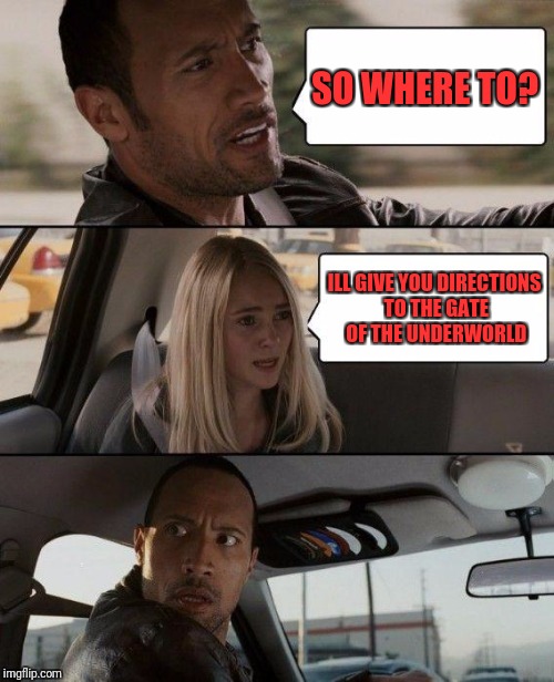 The Rock Driving Meme | SO WHERE TO? ILL GIVE YOU DIRECTIONS TO THE GATE OF THE UNDERWORLD | image tagged in memes,the rock driving | made w/ Imgflip meme maker
