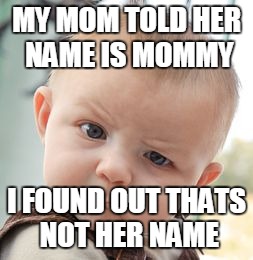Skeptical Baby Meme | MY MOM TOLD HER NAME IS MOMMY; I FOUND OUT THATS NOT HER NAME | image tagged in memes,skeptical baby | made w/ Imgflip meme maker