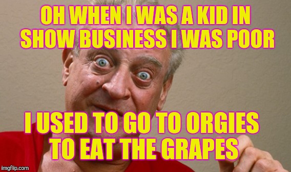 OH WHEN I WAS A KID IN SHOW BUSINESS I WAS POOR I USED TO GO TO ORGIES TO EAT THE GRAPES | made w/ Imgflip meme maker