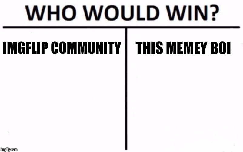 Who Would Win? Meme | IMGFLIP COMMUNITY THIS MEMEY BOI | image tagged in memes,who would win | made w/ Imgflip meme maker