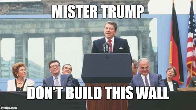 MISTER TRUMP; DON'T BUILD THIS WALL | image tagged in reagan,trump | made w/ Imgflip meme maker