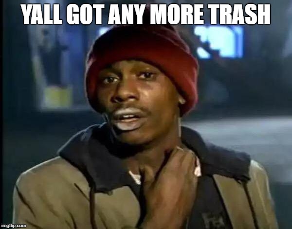 Y'all Got Any More Of That Meme | YALL GOT ANY MORE TRASH | image tagged in memes,y'all got any more of that | made w/ Imgflip meme maker