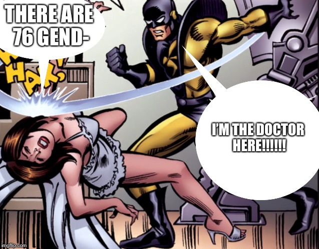 Marvel’s personal wife beater  | THERE ARE 76 GEND-; I’M THE DOCTOR HERE!!!!!! | image tagged in marvels personal wife beater | made w/ Imgflip meme maker