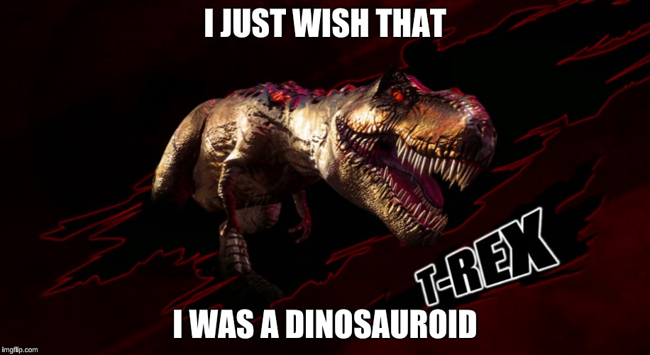 Dinosauroid | I JUST WISH THAT; I WAS A DINOSAUROID | image tagged in dinosaurs,alien,arcade,t-rex | made w/ Imgflip meme maker