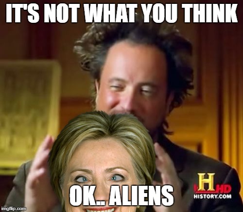 Ancient Aliens - Hillary Discovery | IT'S NOT WHAT YOU THINK; OK.. ALIENS | image tagged in memes,ancient aliens,hillary clinton 2016,not my president,benghazi | made w/ Imgflip meme maker