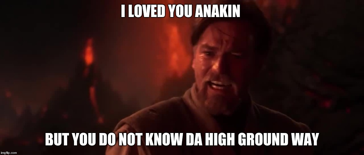 HIGH GROUND | I LOVED YOU ANAKIN; BUT YOU DO NOT KNOW DA HIGH GROUND WAY | image tagged in high ground | made w/ Imgflip meme maker