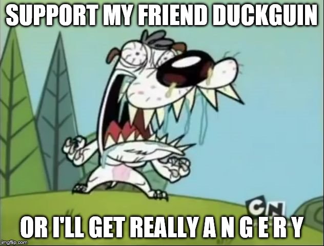 A N G E R Y D O G | SUPPORT MY FRIEND DUCKGUIN; OR I'LL GET REALLY A N G E R Y | image tagged in a n g e r y d o g | made w/ Imgflip meme maker