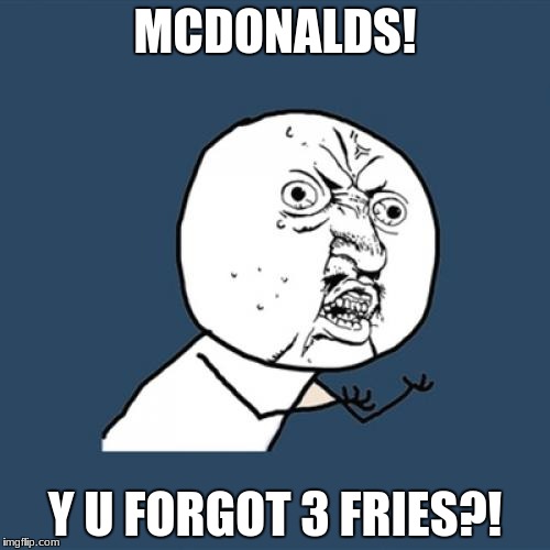 Y U No Meme | MCDONALDS! Y U FORGOT 3 FRIES?! | image tagged in memes,y u no | made w/ Imgflip meme maker