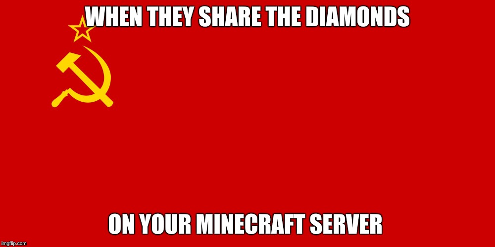 Ussr | WHEN THEY SHARE THE DIAMONDS; ON YOUR MINECRAFT SERVER | image tagged in ussr | made w/ Imgflip meme maker