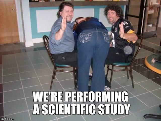 WE'RE PERFORMING A SCIENTIFIC STUDY | made w/ Imgflip meme maker