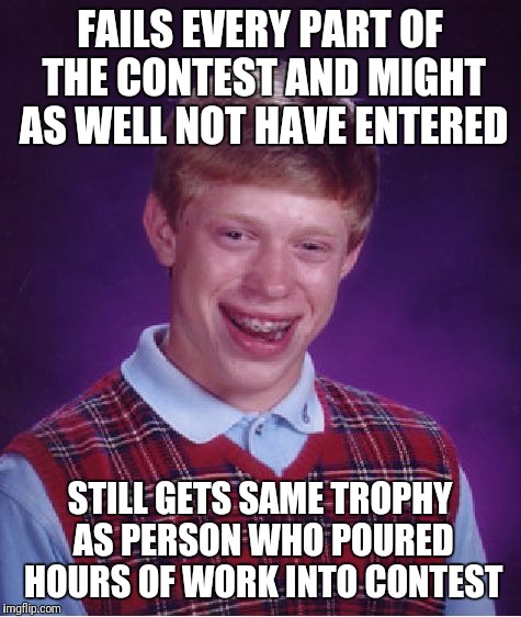 Bad Luck Brian Meme | FAILS EVERY PART OF THE CONTEST AND MIGHT AS WELL NOT HAVE ENTERED STILL GETS SAME TROPHY AS PERSON WHO POURED HOURS OF WORK INTO CONTEST | image tagged in memes,bad luck brian | made w/ Imgflip meme maker