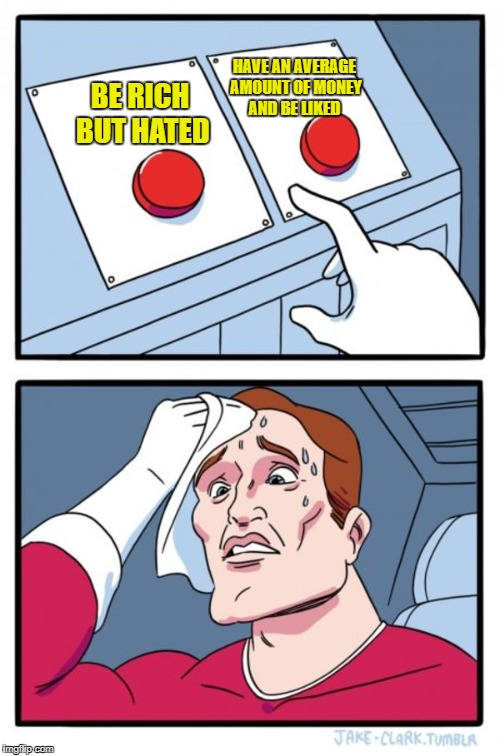 Two Buttons | HAVE AN AVERAGE AMOUNT OF MONEY AND BE LIKED; BE RICH BUT HATED | image tagged in memes,two buttons,money,hard choice to make,wealth,decisions | made w/ Imgflip meme maker