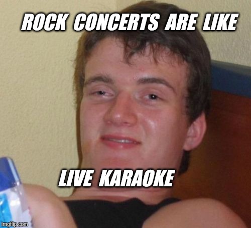 10 Guy | ROCK  CONCERTS  ARE  LIKE; LIVE  KARAOKE | image tagged in memes,10 guy,music,karaoke | made w/ Imgflip meme maker