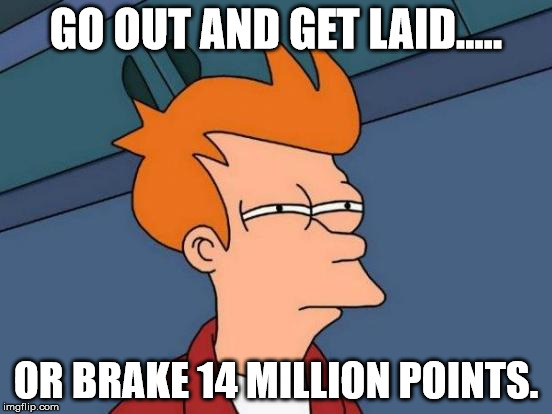 Futurama Fry Meme | GO OUT AND GET LAID..... OR BRAKE 14 MILLION POINTS. | image tagged in memes,futurama fry | made w/ Imgflip meme maker