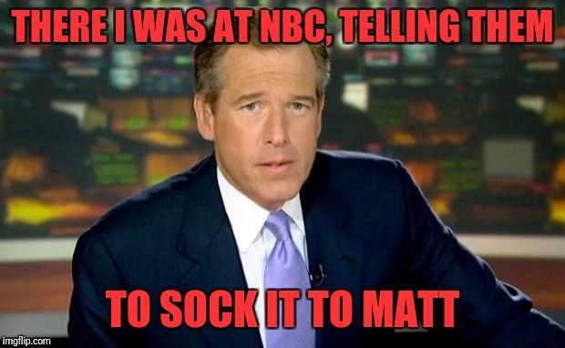 Brian Williams Was There | THERE I WAS AT NBC, TELLING THEM; TO SOCK IT TO MATT | image tagged in memes,brian williams was there | made w/ Imgflip meme maker