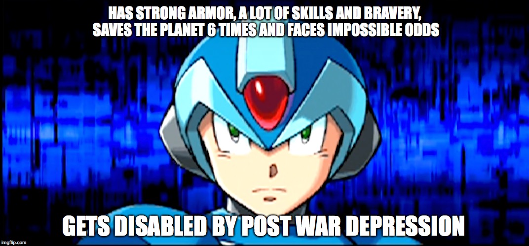 HAS STRONG ARMOR, A LOT OF SKILLS AND BRAVERY, SAVES THE PLANET 6 TIMES AND FACES IMPOSSIBLE ODDS; GETS DISABLED BY POST WAR DEPRESSION | image tagged in megaman | made w/ Imgflip meme maker