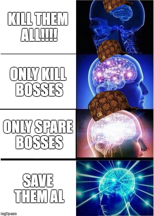 Expanding Brain | KILL THEM ALL!!!! ONLY KILL BOSSES; ONLY SPARE BOSSES; SAVE THEM AL | image tagged in memes,expanding brain,scumbag | made w/ Imgflip meme maker