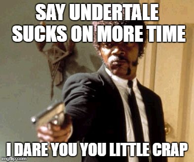 Say That Again I Dare You Meme | SAY UNDERTALE SUCKS ON MORE TIME; I DARE YOU YOU LITTLE CRAP | image tagged in memes,say that again i dare you | made w/ Imgflip meme maker