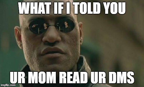 When ur Dms get exposed:

 | WHAT IF I TOLD YOU; UR MOM READ UR DMS | image tagged in memes,matrix morpheus | made w/ Imgflip meme maker