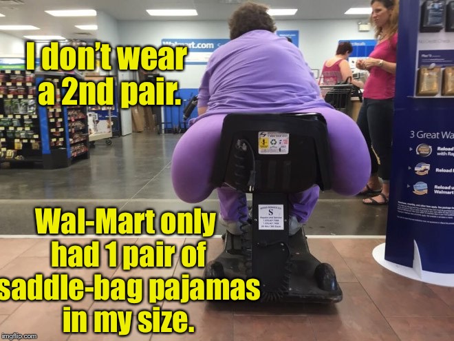 I don’t wear a 2nd pair. Wal-Mart only had 1 pair of saddle-bag pajamas in my size. | made w/ Imgflip meme maker