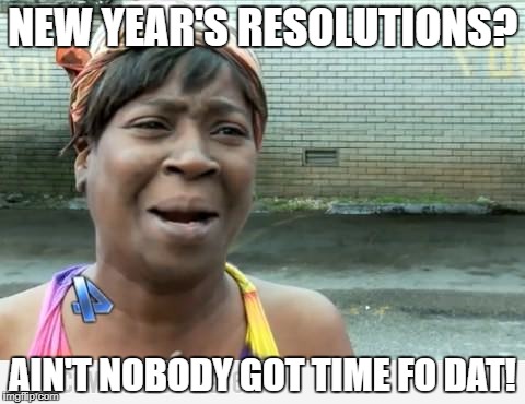 Who needs 'em anyways? | NEW YEAR'S RESOLUTIONS? AIN'T NOBODY GOT TIME FO DAT! | image tagged in sweet brown | made w/ Imgflip meme maker