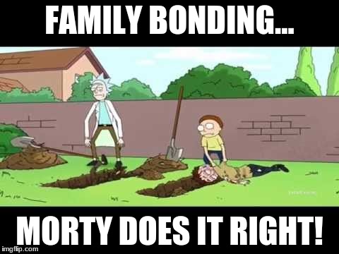 Rick And Morty Family Bonding | FAMILY BONDING... MORTY DOES IT RIGHT! | image tagged in rick and morty,funny memes,grave digger,funny meme,too funny,dark humor | made w/ Imgflip meme maker
