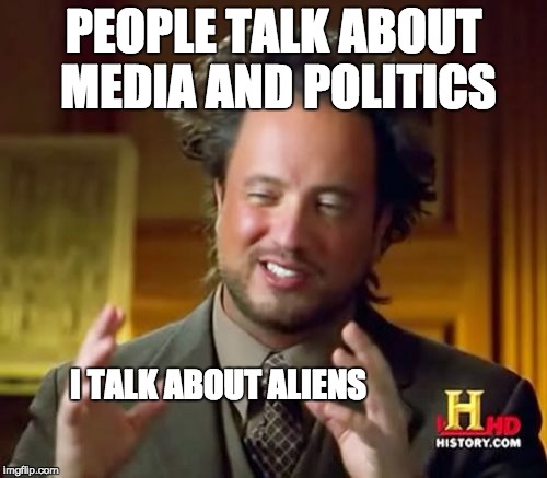 Ancient Aliens | PEOPLE TALK ABOUT MEDIA AND POLITICS; I TALK ABOUT ALIENS | image tagged in memes,ancient aliens | made w/ Imgflip meme maker