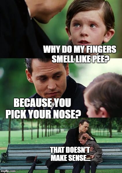 Digging for Gold | WHY DO MY FINGERS SMELL LIKE PEE? BECAUSE YOU PICK YOUR NOSE? THAT DOESN'T MAKE SENSE... | image tagged in memes,finding neverland | made w/ Imgflip meme maker