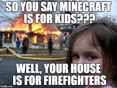 Disaster Girl | SO YOU SAY MINECRAFT IS FOR KIDS??? WELL, YOUR HOUSE IS FOR FIREFIGHTERS | image tagged in memes,disaster girl | made w/ Imgflip meme maker