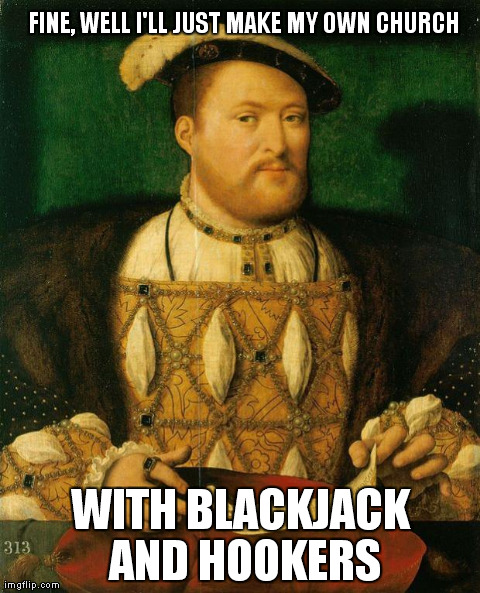 FINE, WELL I'LL JUST MAKE MY OWN CHURCH WITH BLACKJACK AND HOOKERS | image tagged in henry viii | made w/ Imgflip meme maker