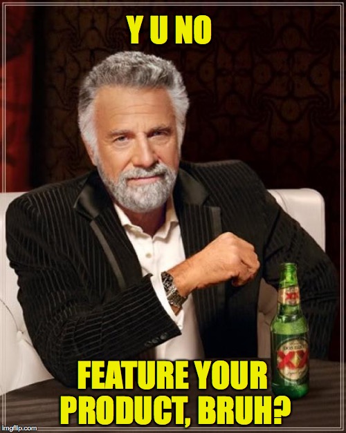The Most Interesting Man In The World Meme | Y U NO FEATURE YOUR PRODUCT, BRUH? | image tagged in memes,the most interesting man in the world | made w/ Imgflip meme maker