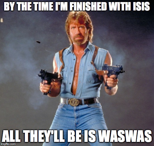 Chuck Norris takes on..... | BY THE TIME I'M FINISHED WITH ISIS; ALL THEY'LL BE IS WASWAS | image tagged in memes,chuck norris guns,chuck norris,funny,funny memes,isis | made w/ Imgflip meme maker