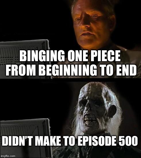 I'll Just Wait Here Meme | BINGING ONE PIECE FROM BEGINNING TO END; DIDN’T MAKE TO EPISODE 500 | image tagged in memes,ill just wait here | made w/ Imgflip meme maker