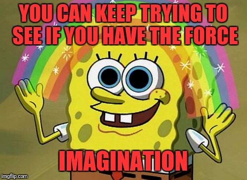 Imagination Spongebob Meme | YOU CAN KEEP TRYING TO SEE IF YOU HAVE THE FORCE; IMAGINATION | image tagged in memes,imagination spongebob | made w/ Imgflip meme maker