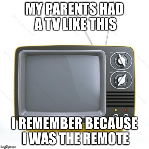 MY PARENTS HAD A TV LIKE THIS; I REMEMBER BECAUSE I WAS THE REMOTE | image tagged in tv | made w/ Imgflip meme maker